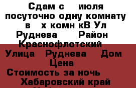 Сдам с 15 июля посуточно одну комнату в 3-х комн кВ Ул Руднева 54 › Район ­ Краснофлотский  › Улица ­ Руднева  › Дом ­ 54 › Цена ­ 500 › Стоимость за ночь ­ 500 - Хабаровский край, Хабаровск г. Недвижимость » Квартиры аренда посуточно   . Хабаровский край